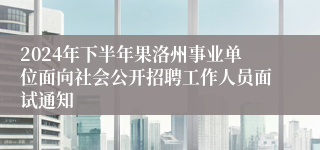 2024年下半年果洛州事业单位面向社会公开招聘工作人员面试通知
