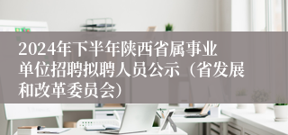 2024年下半年陕西省属事业单位招聘拟聘人员公示（省发展和改革委员会）