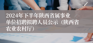 2024年下半年陕西省属事业单位招聘拟聘人员公示（陕西省农业农村厅）