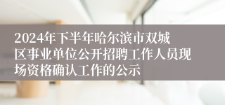 2024年下半年哈尔滨市双城区事业单位公开招聘工作人员现场资格确认工作的公示