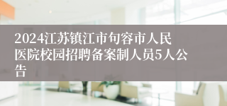 2024江苏镇江市句容市人民医院校园招聘备案制人员5人公告