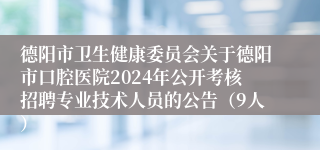 德阳市卫生健康委员会关于德阳市口腔医院2024年公开考核招聘专业技术人员的公告（9人）