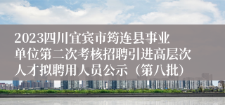 2023四川宜宾市筠连县事业单位第二次考核招聘引进高层次人才拟聘用人员公示（第八批）