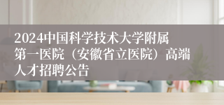 2024中国科学技术大学附属第一医院（安徽省立医院）高端人才招聘公告