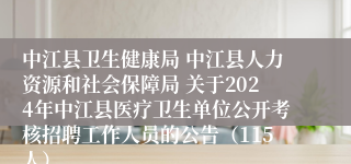 中江县卫生健康局 中江县人力资源和社会保障局 关于2024年中江县医疗卫生单位公开考核招聘工作人员的公告（115人）