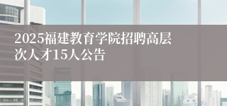 2025福建教育学院招聘高层次人才15人公告