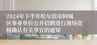 2024年下半年哈尔滨市阿城区事业单位公开招聘进行现场资格确认有关事宜的通知