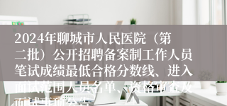 2024年聊城市人民医院（第二批）公开招聘备案制工作人员笔试成绩最低合格分数线、进入面试范围人员名单、资格审查及面试事项公告