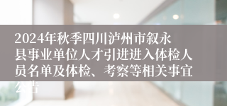 2024年秋季四川泸州市叙永县事业单位人才引进进入体检人员名单及体检、考察等相关事宜公告