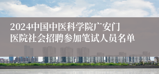 2024中国中医科学院广安门医院社会招聘参加笔试人员名单