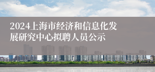 2024上海市经济和信息化发展研究中心拟聘人员公示