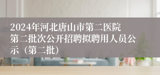 2024年河北唐山市第二医院第二批次公开招聘拟聘用人员公示（第二批）