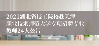 2021湖北省技工院校赴天津职业技术师范大学专项招聘专业教师24人公告