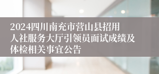 2024四川南充市营山县招用人社服务大厅引领员面试成绩及体检相关事宜公告