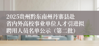 2025贵州黔东南州丹寨县赴省内外高校事业单位人才引进拟聘用人员名单公示（第二批）
