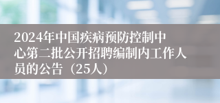 2024年中国疾病预防控制中心第二批公开招聘编制内工作人员的公告（25人）