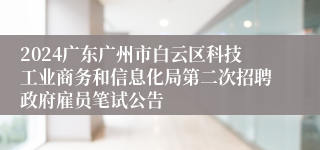 2024广东广州市白云区科技工业商务和信息化局第二次招聘政府雇员笔试公告