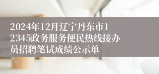 2024年12月辽宁丹东市12345政务服务便民热线接办员招聘笔试成绩公示单
