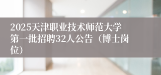 2025天津职业技术师范大学第一批招聘32人公告（博士岗位）