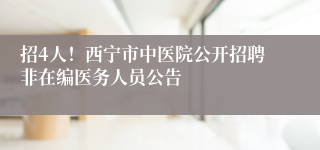 招4人！西宁市中医院公开招聘非在编医务人员公告