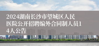 2024湖南长沙市望城区人民医院公开招聘编外合同制人员14人公告
