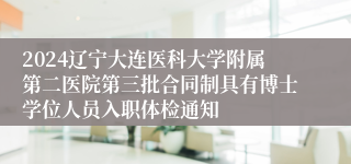 2024辽宁大连医科大学附属第二医院第三批合同制具有博士学位人员入职体检通知