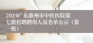 2024广东惠州市中医医院第七批招聘聘用人员名单公示（第一批）