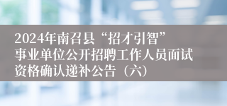 2024年南召县“招才引智”事业单位公开招聘工作人员面试资格确认递补公告（六）