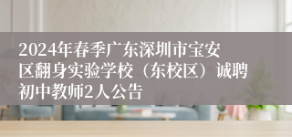 2024年春季广东深圳市宝安区翻身实验学校（东校区）诚聘初中教师2人公告
