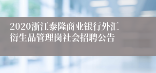 2020浙江泰隆商业银行外汇衍生品管理岗社会招聘公告