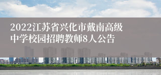 2022江苏省兴化市戴南高级中学校园招聘教师8人公告