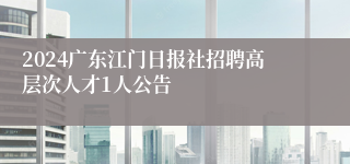 2024广东江门日报社招聘高层次人才1人公告
