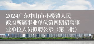 2024广东中山市小榄镇人民政府所属事业单位第四期招聘事业单位人员拟聘公示（第二批）