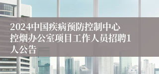 2024中国疾病预防控制中心控烟办公室项目工作人员招聘1人公告