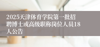 2025天津体育学院第一批招聘博士或高级职称岗位人员18人公告