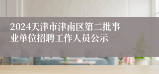 2024天津市津南区第二批事业单位招聘工作人员公示