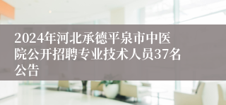 2024年河北承德平泉市中医院公开招聘专业技术人员37名公告