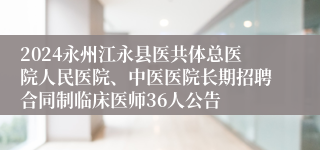 2024永州江永县医共体总医院人民医院、中医医院长期招聘合同制临床医师36人公告