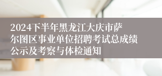 2024下半年黑龙江大庆市萨尔图区事业单位招聘考试总成绩公示及考察与体检通知
