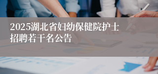 2025湖北省妇幼保健院护士招聘若干名公告