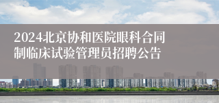 2024北京协和医院眼科合同制临床试验管理员招聘公告
