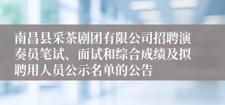 南昌县采茶剧团有限公司招聘演奏员笔试、面试和综合成绩及拟聘用人员公示名单的公告