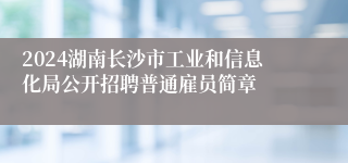 2024湖南长沙市工业和信息化局公开招聘普通雇员简章