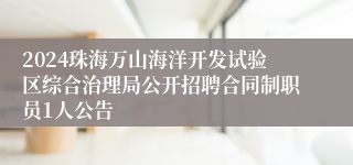 2024珠海万山海洋开发试验区综合治理局公开招聘合同制职员1人公告