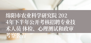 绵阳市农业科学研究院 2024年下半年公开考核招聘专业技术人员 体检、心理测试和政审考察公告