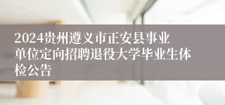 2024贵州遵义市正安县事业单位定向招聘退役大学毕业生体检公告