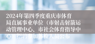 2024年第四季度重庆市体育局直属事业单位（市射击射箭运动管理中心、市社会体育指导中心）招聘参加体检人员公布