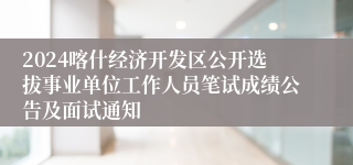 2024喀什经济开发区公开选拔事业单位工作人员笔试成绩公告及面试通知