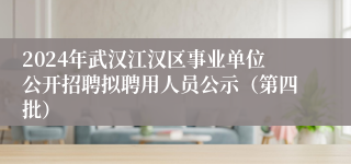 2024年武汉江汉区事业单位公开招聘拟聘用人员公示（第四批）