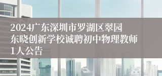 2024广东深圳市罗湖区翠园东晓创新学校诚聘初中物理教师1人公告
